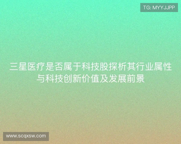 三星医疗是否属于科技股探析其行业属性与科技创新价值及发展前景 三星医疗是否属于科技股探析其行业属性与科技创新价值及发展前景