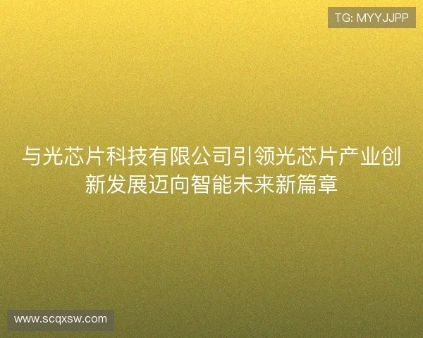 与光芯片科技有限公司引领光芯片产业创新发展迈向智能未来新篇章